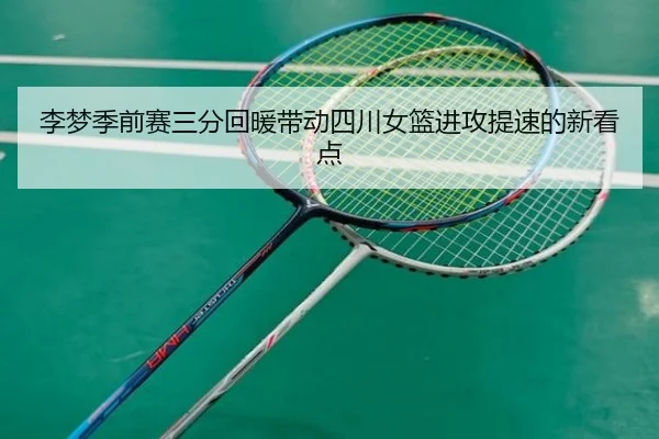 李梦季前赛三分回暖带动四川女篮进攻提速的新看点 | www.hth.comapp
